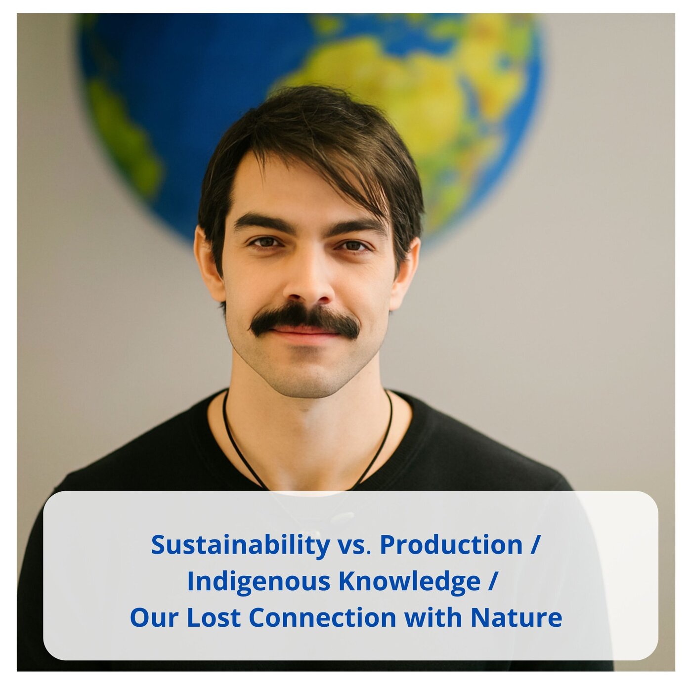 Sustainability vs. Production / Indigenous Knowledge /  Our Lost Connection with Nature